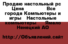 Продаю настольный рс › Цена ­ 175 000 - Все города Компьютеры и игры » Настольные компьютеры   . Ямало-Ненецкий АО